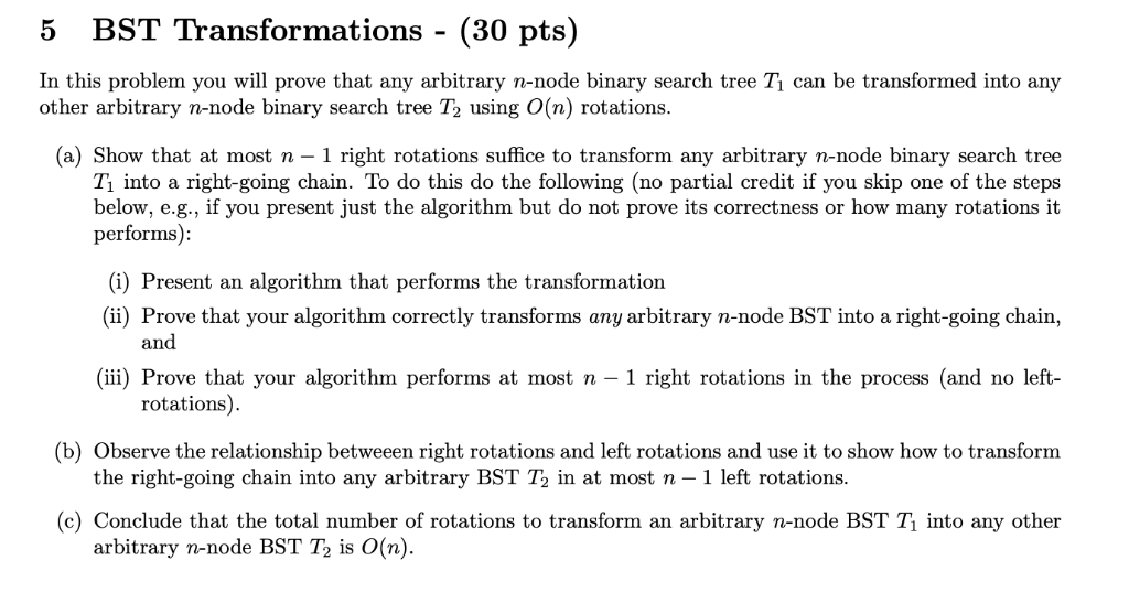 5 BST Transformations- (30 pts) In this problem you will prove that any arbitrary n-node binary search tree Tı can be transfo