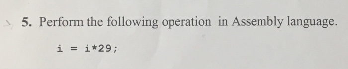 5. Perform the following operation in Assembly language. i*29; i =