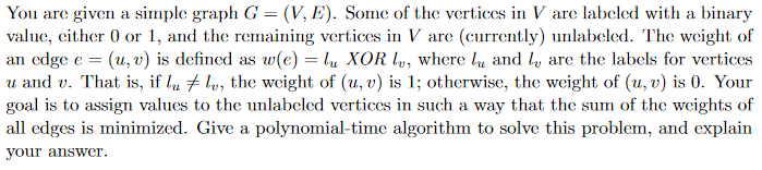 You are given a simple graph G- (V, E). Some of the vertices in V are labeled with a binary value, cither 0 or 1, and the rem