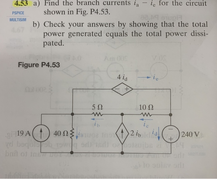 4.53 a) Find the branch currents ia ie for the circuit
PSPICE shown in Fig. P4.53.
MULTISIM
b) Check your answers by showing