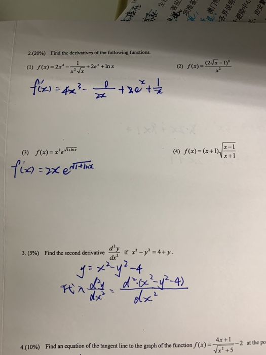 2(20%) Find the derivatives of the following functions. f(x) = 2x4 (2) f(x)= (2mb (l) +2e +1n x x +1 dry if x2-y224+y. 3(5%) Find the second derivative 代λ// 4x+1-2 at the po 4(10%) Find an equation of the tangent line to the graph of the function/(x)=E+5