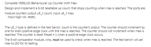 Design and implement a 8-bit resetable up count, that stops counting when max is reached. The ports are: module countert output u8_t count, input u8_t max input logic clk, reset) reached. The counter is reset ifrese-1 when a positive edge clock occurs. max to 150 for its testing.