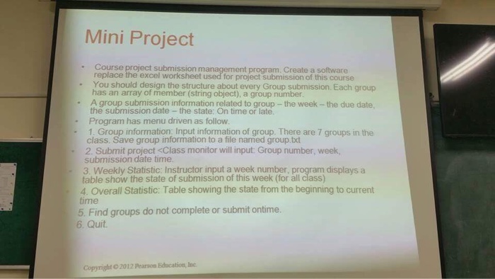 Mini Project . Course project submission m program. Create a software replace the excel worksheet used for project submission of this course You should design the structure about every Group submission. Each group . has an array of member (string object), a group number A group submission information related to group-the week -the due date the submission date- the state: On time or late . Program has menu driven as follow 1. Group information; Input information of group. There are 7 groups in the class. Save group information to a file named group.txt 2 Submit project <Class monitor 

<div class=