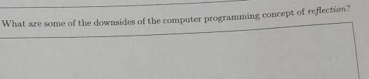What are some of the downsides of the computer programming concept of reflection?