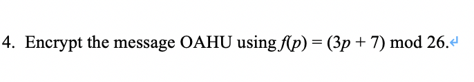 4. Encrypt the message OAHU using-f p)-(3p + 7) mod 26.е