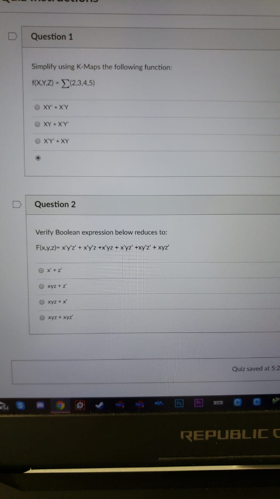 Question 1 Simplify using K-Maps the following function: f(XYZ) = Σ(2,3,4,5) O XY + XY XY + XY D Question 2 Verify Boolean ex