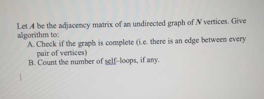 et A be the adjacency matrix of an undirected graph of N vertices. Give algorithm to: A. Check if the graph is complete (i.e.