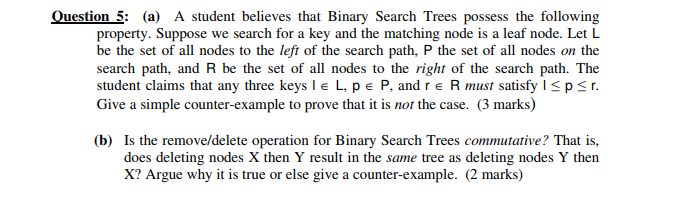 Question 5: (a) A student believes that Binary Search Trees possess the following property. Suppose we search for a key and t