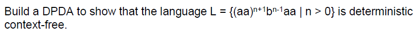 Build a DPDA to show that the language L [(aa)n*1bn-1aa n> 0 is deterministic context-free