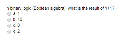In binary logic (Boolean algebra), what is the result of 1+1? O a. 1 b. 10 Ос.0 d. 2