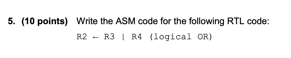 5. (10 points) Write the ASM code for the following RTL code: R2 R3 I R4 (logical OR)