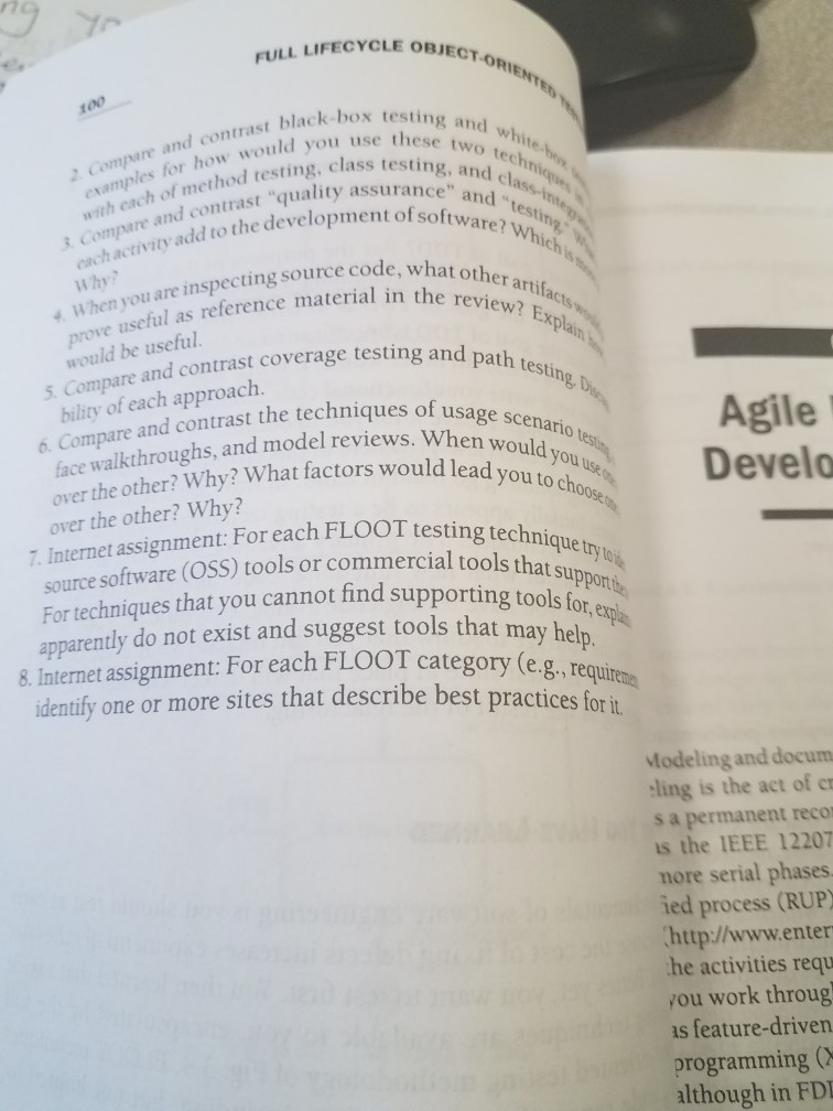 FULL LIFECYCLE OBJECT lack-box testing and st quality assurance and 100 ld you use these two twhite 2 Compare and contrast black-) examples for how would ethod testing, class testin testin with each of Compare and contrast quality as add to the development ofsoftwae testi Why? . When y ou are inspecting source code, what usefal as reference material in the r other artif review? Ex ac prove useful would be useful. 5 Compare and contrast coverage testing and and path testing Da bility of each approach. 6. Compare and contrast the techniques of usage Agile face 

<div class=
