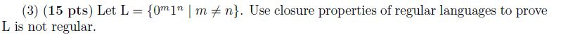 (3) (15 pts) Let L = {0mln 1 m关n). Use closure properties of regular languages to prove L is not regular.