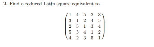 2. Find a reduced Latin square equivalent to 1 4 5 23 5 3 41 2 4 2351