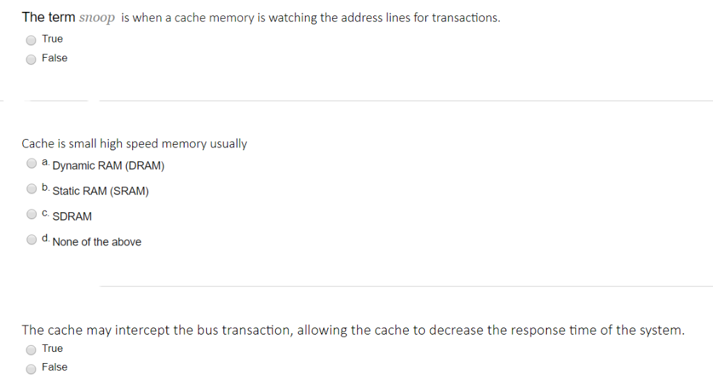 The term snoop is when a cache memory is watching the address lines for transactions. True False Cache is small high speed me