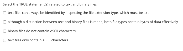 Select the TRUE statement(s) related to text and binary files Otext files can always be identified by inspecting the file ext