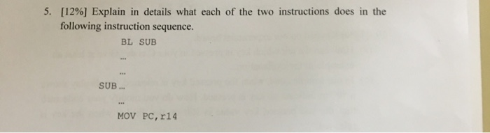 5. [1296] Explain in details what each of the two instructions does in the following instruction sequence. BL SUB SUB... MOV