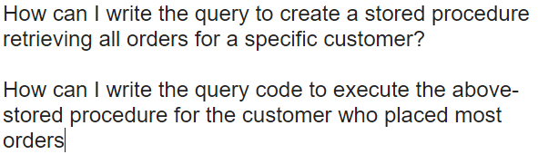 ate a stored procedure retrieving all orders for a specific customer? How can I write the query code to execute the above- stored procedure for the customer who placed most orders