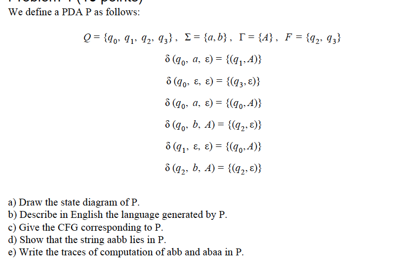 We define a PDA P as follows: a, ε a) Draw the state diagram of P b) Describe in English the language generated by P c) Give