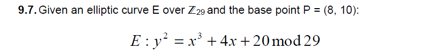 9.7.Given an elliptic curve E over Z29 and the base point P (8, 10): E. y-x3 + 4x + 20 mod 29