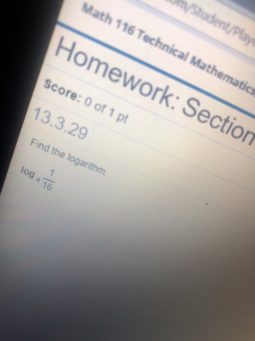 Math 116 Technical Mathematics Homework: Section Score: 0 of 1 pt 13.3.29 Find the logarithm. log 416