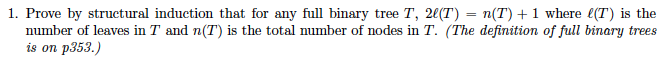 1. Prove by structural induction that for any full binary tree T, 2(T) (T +1 where (T) is the number of leaves in T and n(T is the total number of nodes in T. (The definition of full binary trees is on p353.)