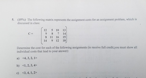 (15%) The following matrix represents the assignment costs for an assignment problem, which is discussed in class 5, 12 5 10