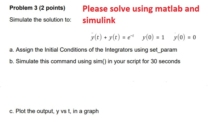 Please solve using matlab and simulink Problem 3 (2 points) Simulate the solution to: y(t)+y(t) ey(o)- y(0) 0 a. Assign the I