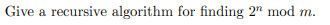Give a recursive algorithm for finding 2 mod m.