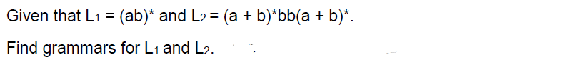 Given that L(ab) and L2 (a+ b)bb(a +b) Find grammars for Li and L2.