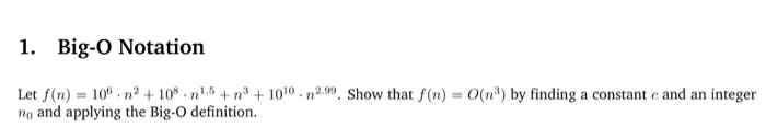 1. Big-O Notation Let f(n) = 106-n2 + 108 . n1.5 + n3 + 1010-1,299. Show that f(n) = O(n3) by finding a constant c and an integer no and applying the Big-O definition