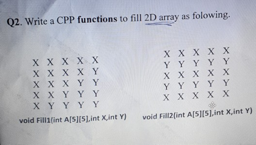 Q2. Write a CPP functions to fill 2D array as folowing. X X X X Y X X X Y Y X X Y Y Y X Y Y Y Y void Fill1(int Al5][5, int X,