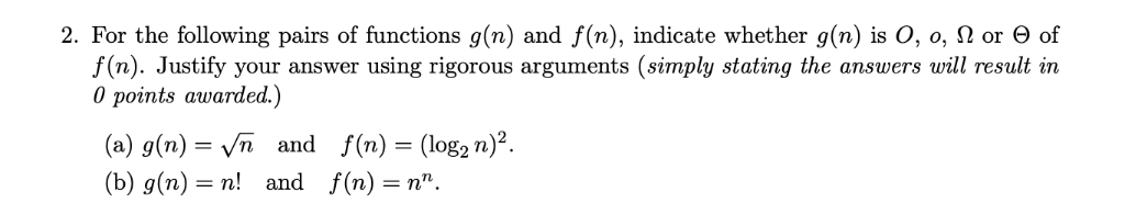 2. For the following pairs of functions g(n) and f(n), indicate whether g(n) is O, o, Ω or Θ of f(n). Justify your answer usi
