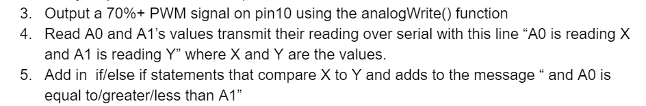 3. 4. Output a 70%+ PWM signal on pin10 using the analogWrite() function Read A0 and A1s values transmit their reading over