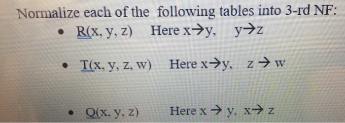 Normalize each of the following tables into 3-rd NF: Here x→y, y→z R(x, y, z) z → w Here x→y, T(x, y, z, w) · y, x→z Here x →