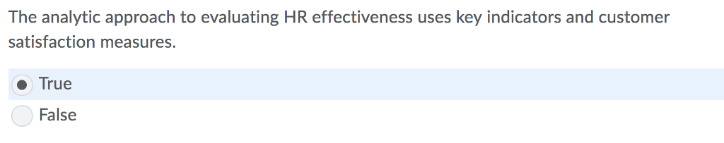 The analytic approach to evaluating HR effectiveness uses key indicators and customer satisfaction measures. True False