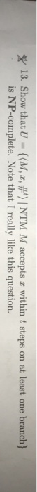 13. Show that U-{(M, z, #t1 NTM M accepts x within t steps on at least one branch) is NP-complete. Note that I really like th