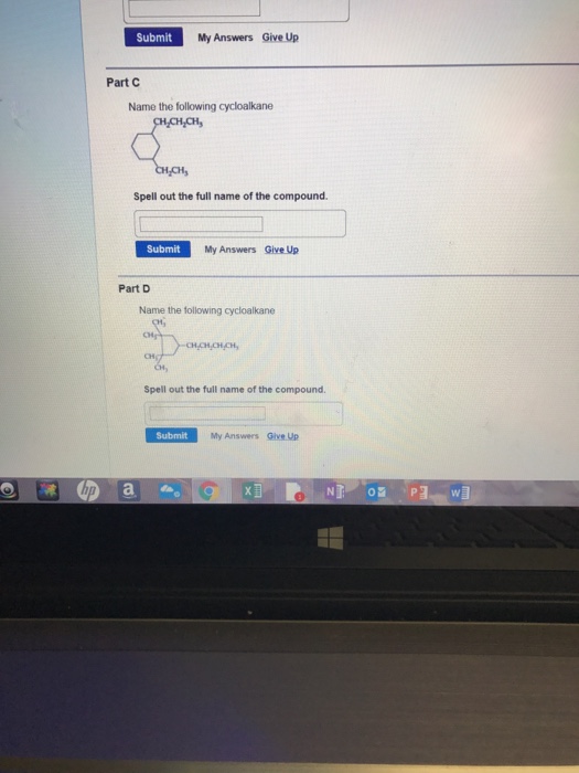 Submit My Answers Give Up Part C Name the following cycloalkane 4CH Spell out the full name of the compound Submit My Answers Give Up Part D Name the following cycloalkane CH/CH Spell out the full name of the compound Submit My Answers Give Up EL の , a ne 19 lis bi 13).oa.Paw®