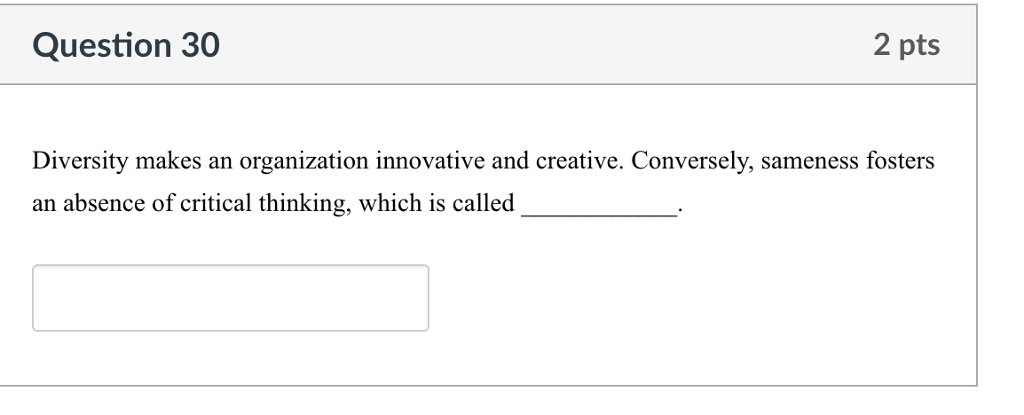 Question 30 2 pts Diversity makes an organization innovative and creative. Conversely, sameness fosters an absence of critical thinking, which is called