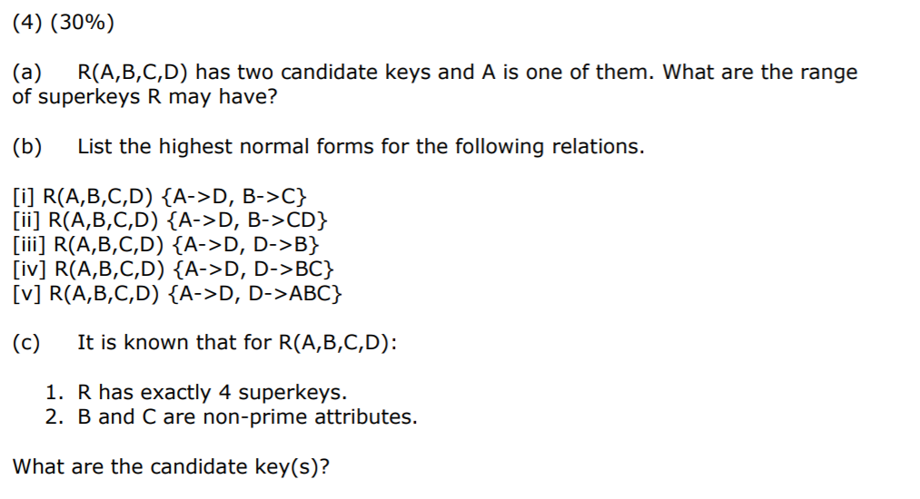 (4) (30%) (a) R(A,B,C,D) has two candidate keys and A is one of them. What are the range of superkeys R may have? (b)List the