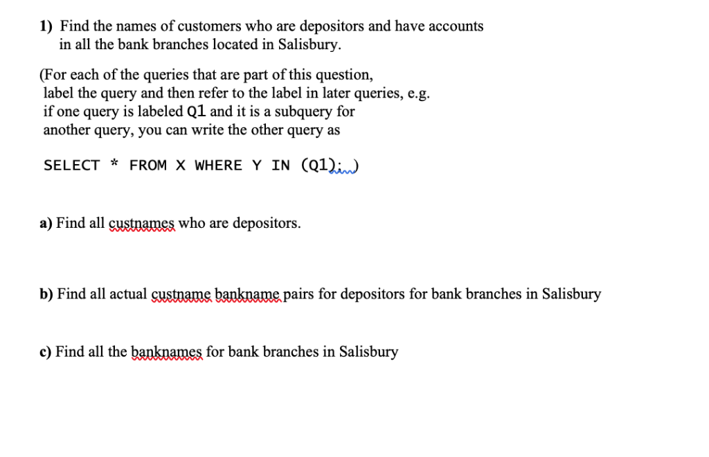 1) Find the names of customers who are depositors and have accounts in all the bank branches located in Salisbury. (For each