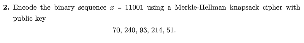 2. Encode the binary sequence x - 11001 using a Merkle-Hellman knapsack cipher with public key 70, 240, 93, 214, 51