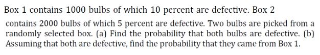 Box 1 contains 1000 bulbs of which 10 percent are defective. Box 2 contains 2000 bulbs of which 5 percent are defective. Two