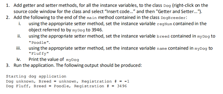 Add getter and setter methods, for all the instance variables, to the class Dog (right-click on the source code window for th