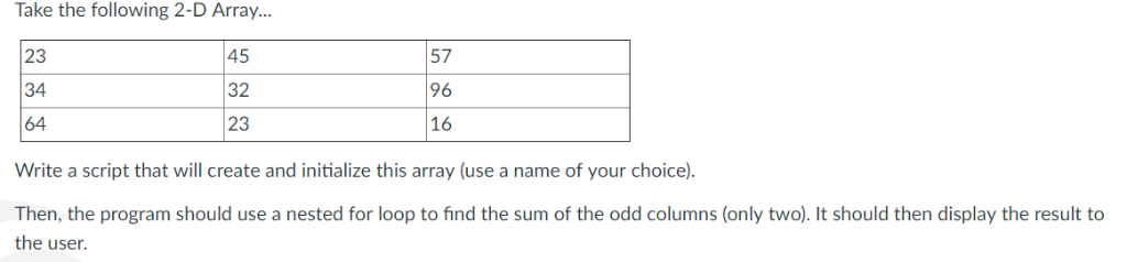 Take the following 2-D Array... 23 34 64 45 32 23 57 96 16 Write a script that will create and initialize this array (use a n