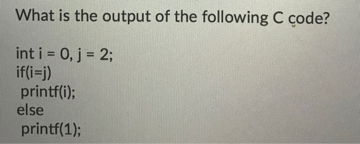 What is the output of the following C code? int i=0, j = 2; if(i-j) printf(i); else printf(1);
