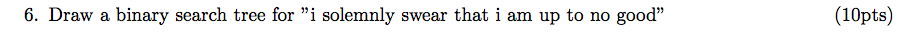 (10pts) 6. Draw a binary search tree for i solemnly swear that i am up to no good