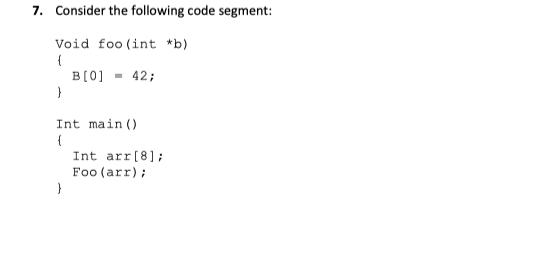 7. Consider the following code segment: Void foo (int *b) B[01-42 Int main () Int arr[81 Foo (arr)