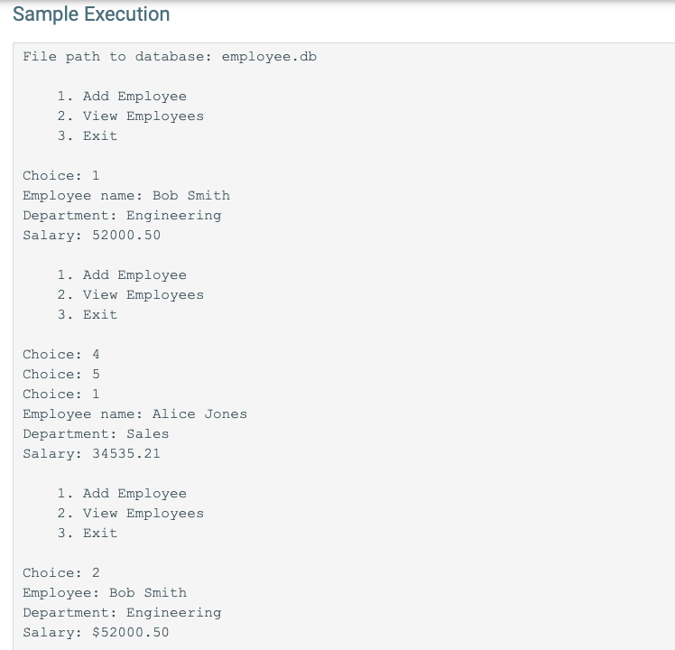 Sample Execution File path to database: employee.db 1. Add Employee 2. View Employees 3. Exit Choice: 1 Employee name: Bob Sm
