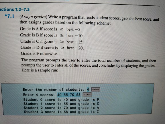 ections 7.2-7.5 *7.1 (Assign grades) Write a program that reads student scores, gets the best score, and then assigns grades